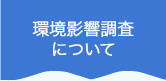 環境影響調査について